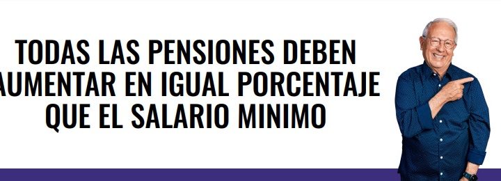 TODAS LAS PENSIONES DEBEN AUMENTAR EN IGUAL PORCENTAJE QUE EL SALARIO MINIMO