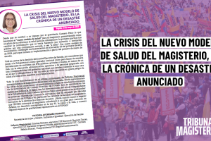 LA CRISIS DEL NUEVO MODELO DE SALUD DEL MAGISTERIO, ES LA CRÓNICA DE UN DESASTRE ANUNCIADO