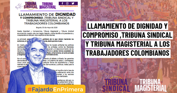 LLAMAMIENTO DE DIGNIDAD Y COMPROMISO, TRIBUNA SINDICAL Y TRIBUNA MAGISTERIAL A LOS TRABAJADORES COLOMBIANOS